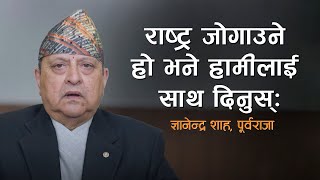 राष्ट्र जोगाउने हो भने हामीलाई साथ दिनुस्: पूर्वराजा, ज्ञानेन्द्र शाह  ।।  GYANENDRA SHAH