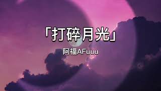 阿福AFuuu – 打碎月光【動態歌詞】「我打碎月光已然 想送你灿烂一番...」♪