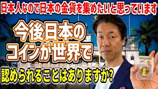 【質問】日本人なので日本の金貨を集めたいと思っています。また、今後日本のコインが世界で認められることはありますか？