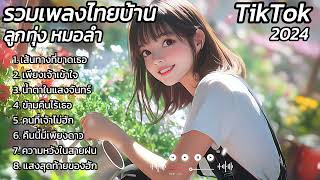 รวมเพลงรัก ไทยบ้าน ลูกทุ่ง อีสาน 2024 : เพลงฮิต เพลงติดชาร์ต เพลงใหม่ เพลงมาแรง เพลงไทย Thai Song