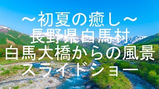 ～初夏の癒し～　長野県白馬村　白馬大橋からの景色　写真スライドショー　【4K】