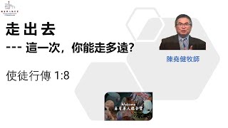 （國/英）走 出 去  --- 這一次，你能走多遠？使徒行傳 1:8-陳堯健牧師