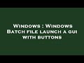 Windows : Windows Batch file launch a gui with buttons