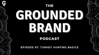 The Grounded Brand Podcast | Ep 7 - Turkey Hunting Basics