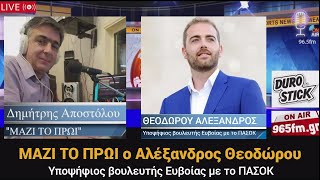 ΜΑΖΙ ΤΟ ΠΡΩΙ ο Αλέξανδρος Θεοδώρου - Υποψήφιος βουλευτής Ευβοίας με το ΠΑΣΟΚ