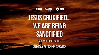 Jesus crucified…we are being sanctified -  Sunday Worship Service