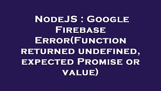 NodeJS : Google Firebase Error(Function returned undefined, expected Promise or value)