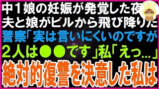 【スカッとする話】中１娘の妊娠が発覚したその日の夜、夫と娘がビルから飛び降りた   警察「言いにくいのですが実は２人は●●です…」私「そんな   」復讐の念にかられた私は