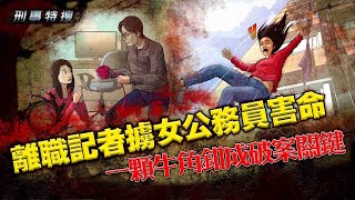 【刑事特搜】離職記者擄女公務員害命  一顆牛角釦成破案關鍵｜鏡週刊