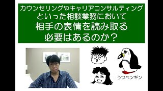 カウンセリングやキャリアコンサルティングにおいて、相手（相談者・クライエント）の表情を読み取ることは必要か？～カウンセラー・篠原敦也～