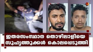 മദ്യപിച്ച് തര്‍ക്കം; ഇതരസംസ്ഥാന തൊഴിലാളിയെ സുഹൃത്തുക്കള്‍ കൊലപ്പെടുത്തി | Kairali News