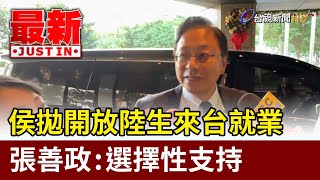 侯拋開放陸生來台就業 張善政：選擇性支持【最新快訊】