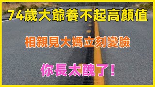 74歲大爺坦白養不起高顏值，相親見大媽立刻變臉你長太醜了！#養老 #幸福#人生 #晚年幸福 #深夜#讀書 #養生#為人處世#哲理