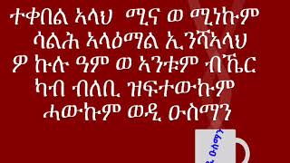 ተቀበል ኣላህ  ሚና ወ ሚነኩም  ሳልሕ ኣላዕማል ፡ ወዲ ዑስማን