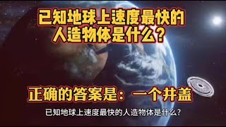 已知地球上的速度最快的人造物体是什么？正确的答案是：一个井盖