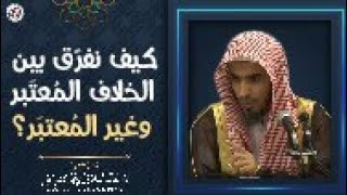 كيف نفرّق بين الخلاف المُعتبَر وغير المُعتبَر؟