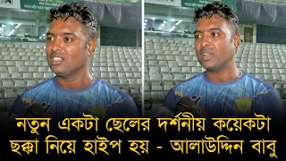 নতুন একটা ছেলের কয়েকটা ছক্কা নিয়ে হাইপ হয়, কিন্তু আমরা সবসময় আলোচনার বাইরে থাকি - আলাউদ্দিন বাবু