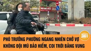 Phó trưởng phường ngang nhiên chở vợ không đội mũ bảo hiểm, coi trời bằng vung