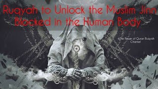 Very Powerful Ruqyah to Unlock\u0026Release the Muslim jinns Blocked\u0026Bound in the human body by Magic