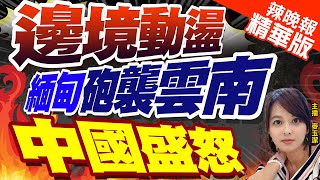 【麥玉潔辣晚報】緬邊境武裝衝突 炮彈落入雲南? 陸外交部不滿促停火｜邊境動盪 緬\