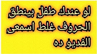 لو ابنك بينطق الحروف غلط اسمعى الفديو دة/علاج صعوبة نطق الحروف عند الاطفال