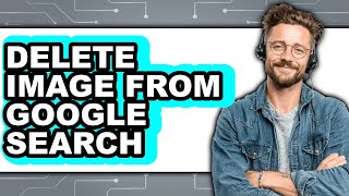 How to Delete Image from Google Search - Full Guide