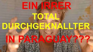 Ein Spinner, Durchgeknallter und Wahnsinniger macht in Paraguay Videos??? - Ausblick in die Zukunft!