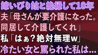 【スカッとする話】嫁いびり姑と絶縁して10年。夫「母さんが要介護になった。同居して介護してくれ」私「はぁ？絶対無理w」冷たい女と罵られた私は