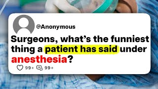 Surgeons, what's the funniest thing a patient has said under anesthesia?