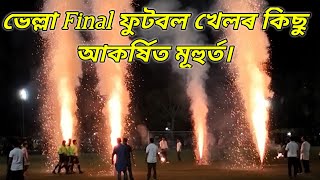 Final ফুটবল খেল (ভেল্লা) কিছু আকৰ্ষিত কৰা মূহুৰ্ত।