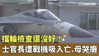 擋輪檢查還沒好！　女士官長遭「戰機吸入亡」　母哭癱｜華視新聞 20250121 @CtsTw