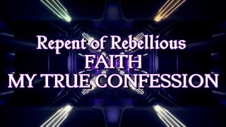 REPENT OF REBELLIOUS FAITH - MY TRUE CONFESSION