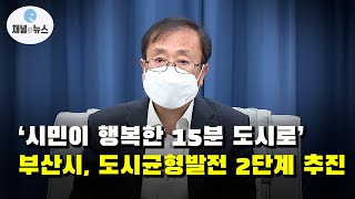 ‘시민이 행복한 15분 도시로‘···부산시, 도시균형발전 2단계 추진 [채널e뉴스]