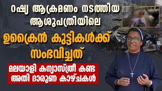 റഷ്യയുടെ ആക്രമണത്തിൽ  ഉക്രൈന്‍ കുട്ടികള്‍ക്ക് സംഭവിച്ചത്.മലയാളി കന്യാസ്ത്രീ കണ്ട കാഴ്ചകള്‍