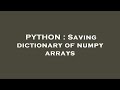 PYTHON : Saving dictionary of numpy arrays