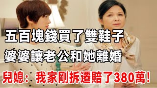 五百塊錢買了雙鞋子，婆婆讓老公和她離婚！兒媳：我家剛拆遷賠了380萬補償款！