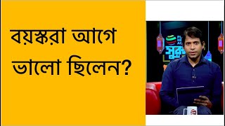 বয়স্করা আগে ভালো ছিলেন?