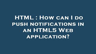 HTML : How can I do push notifications in an HTML5 Web application?