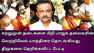 சற்றுமுன் தடைகளை மீறி பாஜக தலைவரின் வெற்றிவேல் யாத்திரை தொடங்கியது திமுகவை தெறிக்கவிட்ட பேட்டி