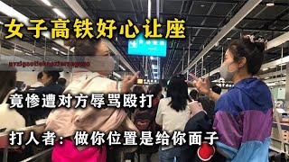 女子高铁好心让座，竟遭对方辱骂殴打，打人者：坐你位置给你面子