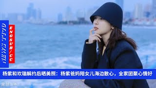 ENG SUB - #杨紫 和欢瑞解约后晒美照：#杨紫 爸妈陪女儿海边散心，全家团聚心情好  【NEWS TT7011月16日】