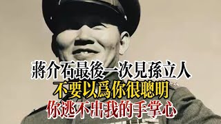 蒋介石最后一次见孙立人：不要以为你很聪明，你逃不出我的手掌心