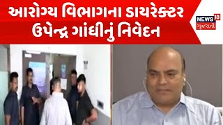 Ahmedabad News | આરોગ્ય વિભાગના ડાયરેક્ટર ઉપેન્દ્ર ગાંધીનું નિવેદન | Khyati Hospital | News18