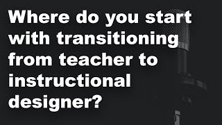 Where do you start with trying to transition from teacher to instructional designer? 📝