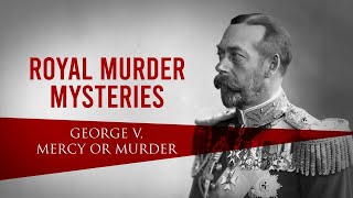 Secrets Of The Royal | Royal Murder Mysteries: George V. Mercy or Murder | British Royal Documentary