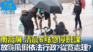 南高屏.清晨6點急停班課. 放颱風假依法行政?從寬處理? 少康戰情室 20230728