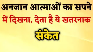 अनजान आत्माओं का सपने में दिखना, देता है ये खतरनाक संकेत