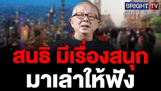 สนธิ เผยมีเรื่องสนุกมาเล่า เมืองจีนเปลี่ยนไปมาก ผู้ชายจีนแต่งกับหญิงต่างชาติ บอกแต่งกับหญิงจีนก็หมด