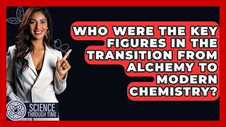 Who Were the Key Figures in the Transition from Alchemy to Modern Chemistry? - Science Through Time