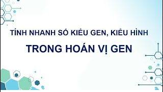 CÁCH TÍNH NHANH SỐ LOẠI KIỂU GEN, KIỂU HÌNH TRONG HOÁN VỊ GEN